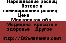 Наращивание ресниц ботокс и ламинирование ресниц › Цена ­ 1 500 - Московская обл. Медицина, красота и здоровье » Другое   